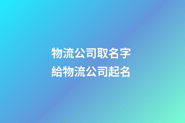 物流公司取名字 給物流公司起名